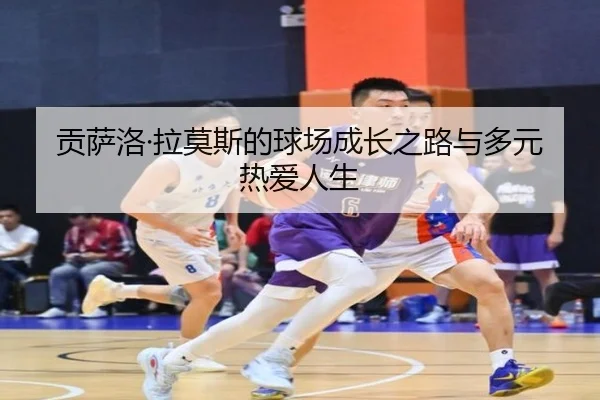 贡萨洛·拉莫斯的球场成长之路与多元热爱人生